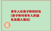 老年人吃孢子粉的好处(孢子粉对老年人的益处及摄入建议)