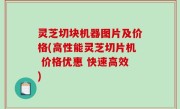 灵芝切块机器图片及价格(高性能灵芝切片机 价格优惠 快速高效)