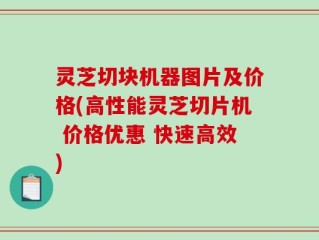 灵芝切块机器图片及价格(高性能灵芝切片机 价格优惠 快速高效)