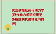 灵芝多糖肽药代动力学(药代动力学研究灵芝多糖肽的代谢转化与排泄)