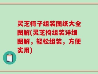 灵芝椅子组装图纸大全图解(灵芝椅组装详细图解，轻松组装，方便实用)