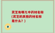 灵芝有哪几中药材名称(灵芝的其他药材名称是什么？)