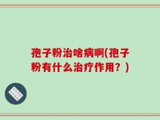孢子粉治啥病啊(孢子粉有什么治疗作用？)