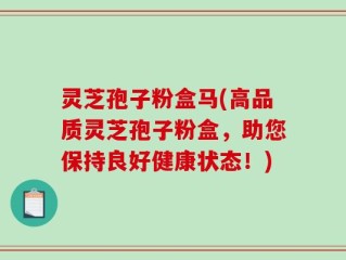 灵芝孢子粉盒马(高品质灵芝孢子粉盒，助您保持良好健康状态！)