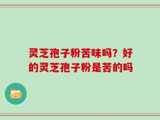 灵芝孢子粉苦味吗？好的灵芝孢子粉是苦的吗