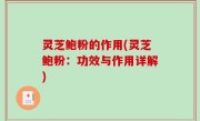 灵芝鲍粉的作用(灵芝鲍粉：功效与作用详解)