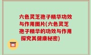 六色灵芝孢子精华功效与作用图片(六色灵芝孢子精华的功效与作用 探究其健康秘密)