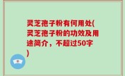 灵芝孢子粉有何用处，灵芝孢子粉的功效及用途简介