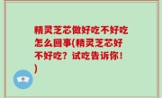 精灵芝芯做好吃不好吃怎么回事(精灵芝芯好不好吃？试吃告诉你！)