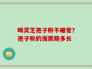 喝灵芝孢子粉不睡觉？孢子粉的保质期多长