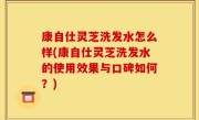 康自仕灵芝洗发水怎么样(康自仕灵芝洗发水的使用效果与口碑如何？)