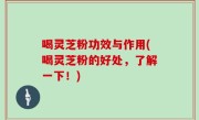 喝灵芝粉功效与作用(喝灵芝粉的好处，了解一下！)
