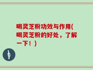 喝灵芝粉功效与作用(喝灵芝粉的好处，了解一下！)