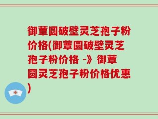 御蕈圆破壁灵芝孢子粉价格(御蕈圆破壁灵芝孢子粉价格 -》御蕈圆灵芝孢子粉价格优惠)