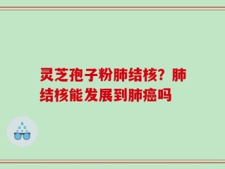 灵芝孢子粉肺结核？肺结核能发展到肺癌吗