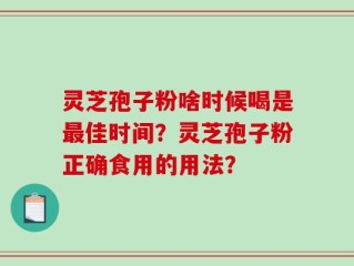 灵芝孢子粉啥时候喝是最佳时间？灵芝孢子粉正确食用的用法？