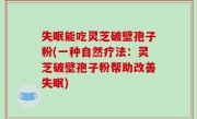 失眠能吃灵芝破壁孢子粉(一种自然疗法：灵芝破壁孢子粉帮助改善失眠)