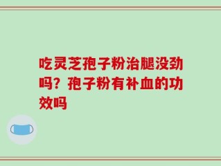 吃灵芝孢子粉治腿没劲吗？孢子粉有补血的功效吗