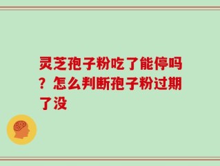 灵芝孢子粉吃了能停吗？怎么判断孢子粉过期了没