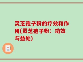 灵芝孢子粉的疗效和作用(灵芝孢子粉：功效与益处)