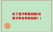 吃了孢子粉能放屁(吃孢子粉会导致放屁？)