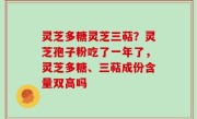 灵芝多糖灵芝三萜？灵芝孢子粉吃了一年了，灵芝多糖、三萜成份含量双高吗