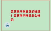 灵芝孢子粉真正的味道？灵芝孢子粉是怎么样的