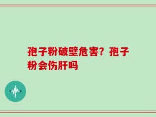 孢子粉破壁危害？孢子粉会伤肝吗