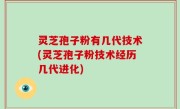 灵芝孢子粉有几代技术(灵芝孢子粉技术经历几代进化)