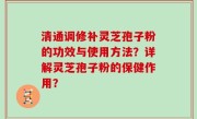 清通调修补灵芝孢子粉的功效与使用方法？详解灵芝孢子粉的保健作用？
