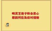 喝灵芝孢子粉会恶心 原因何在及应对措施
