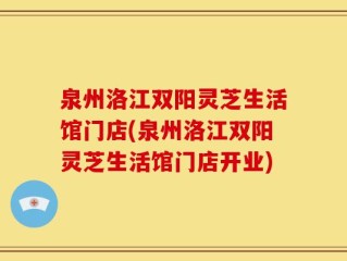 泉州洛江双阳灵芝生活馆门店(泉州洛江双阳灵芝生活馆门店开业)