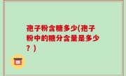 孢子粉含糖多少(孢子粉中的糖分含量是多少？)