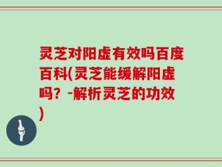 灵芝对阳虚有效吗百度百科(灵芝能缓解阳虚吗？-解析灵芝的功效)
