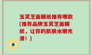 玉灵芝面膜纸推荐哪款(推荐品牌玉灵芝面膜纸，让你的肌肤水嫩光滑！)