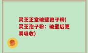 灵芝正堂破壁孢子粉(灵芝孢子粉：破壁后更易吸收)