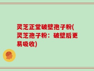 灵芝正堂破壁孢子粉(灵芝孢子粉：破壁后更易吸收)