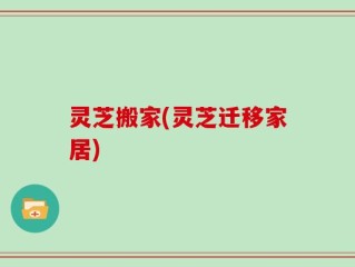 灵芝搬家(灵芝迁移家居)