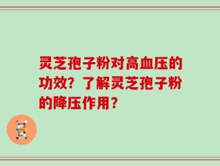 灵芝孢子粉对高血压的功效？了解灵芝孢子粉的降压作用？