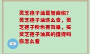 灵芝孢子油是智商税？灵芝孢子油这么贵，灵芝孢子粉也有效果，买灵芝孢子油真的值得吗你怎么看