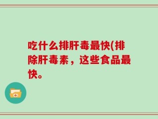 吃什么排肝毒最快(排除肝毒素，这些食品最快。
