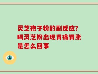 灵芝孢子粉的副反应？喝灵芝粉出现胃痛胃胀是怎么回事