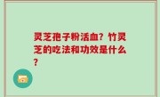 灵芝孢子粉活血？竹灵芝的吃法和功效是什么？