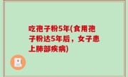 吃孢子粉5年(食用孢子粉达5年后，女子患上肺部疾病)