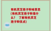 有机灵芝孢子粉啥意思(有机灵芝孢子粉是什么？  了解有机灵芝孢子粉优点)