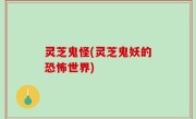 灵芝鬼怪(灵芝鬼妖的恐怖世界)