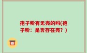 孢子粉有无壳的吗(孢子粉：是否存在壳？)