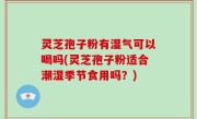 灵芝孢子粉有湿气可以喝吗(灵芝孢子粉适合潮湿季节食用吗？)