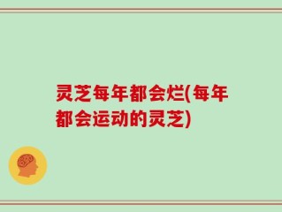 灵芝每年都会烂(每年都会运动的灵芝)