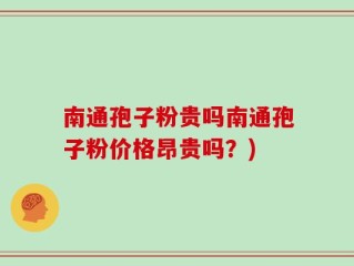 南通孢子粉贵吗南通孢子粉价格昂贵吗？)